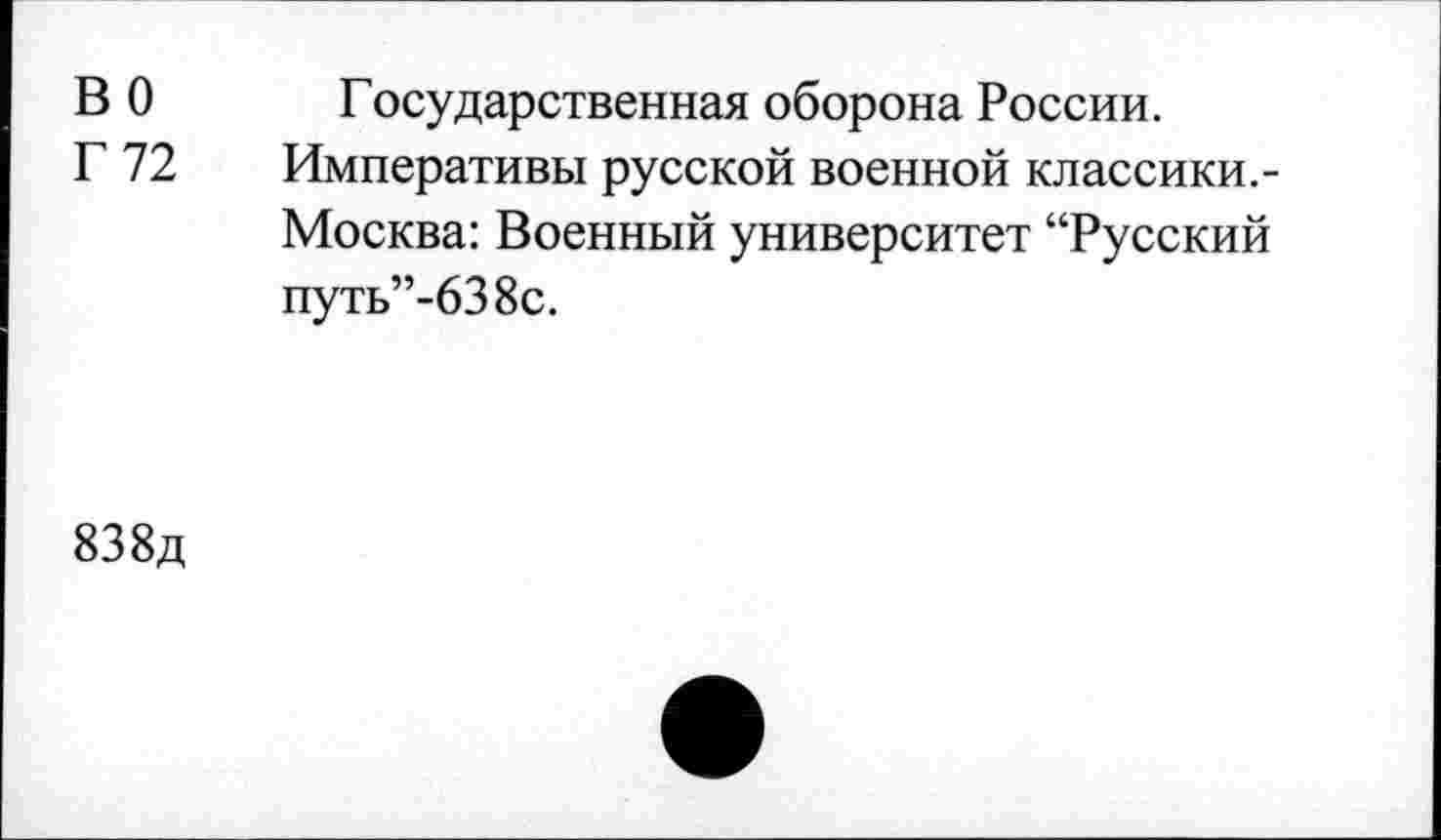 ﻿В 0 Государственная оборона России.
Г 72 Императивы русской военной классики.-Москва: Военный университет “Русский путь”-638с.
83 8д